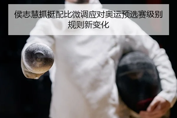 侯志慧抓挺配比微调应对奥运预选赛级别规则新变化